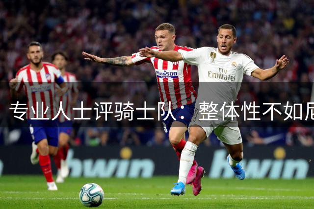 专业人士评骑士队：整体性不如尼克斯