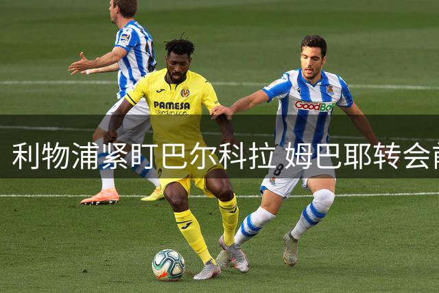 利物浦紧盯巴尔科拉 姆巴耶转会前景待定