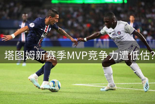 塔图姆新赛季MVP竞争力遭低估？绿军核心或成最大黑马