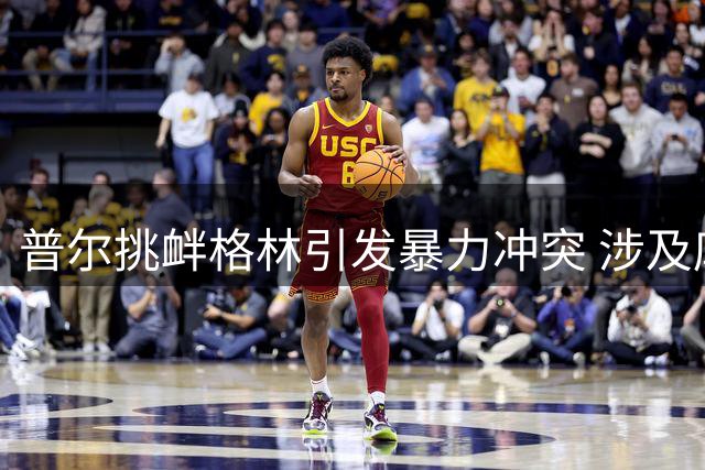 普尔挑衅格林引发暴力冲突 涉及库里言论成导火索