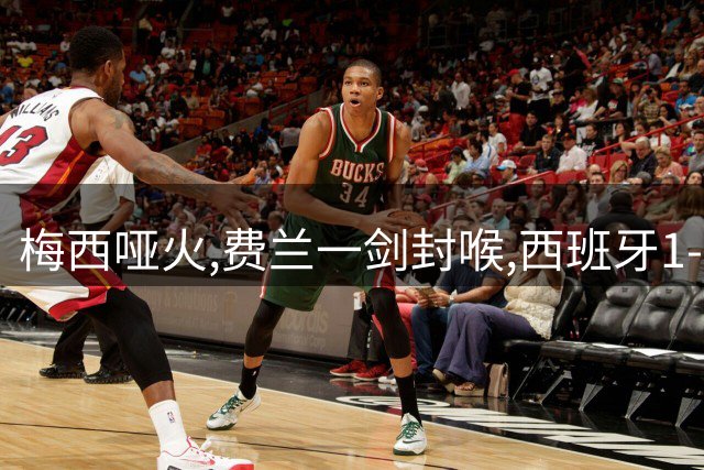 梅西哑火,费兰一剑封喉,西班牙1-0十人阿根廷,时隔16年再夺世界杯冠军