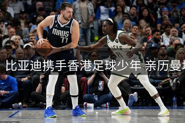 比亚迪携手香港足球少年 亲历曼城国米欧冠级对决