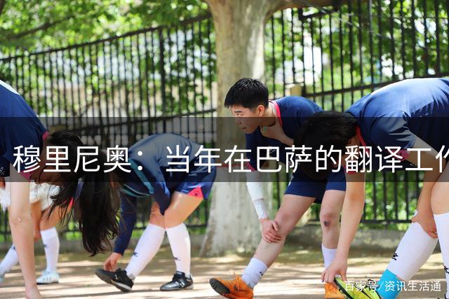 穆里尼奥：当年在巴萨的翻译工作就是“大扯淡”，我实际是助理教练