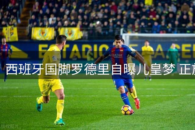 西班牙国脚罗德里自曝儿皇梦 正施压曼城放行加盟银河战舰