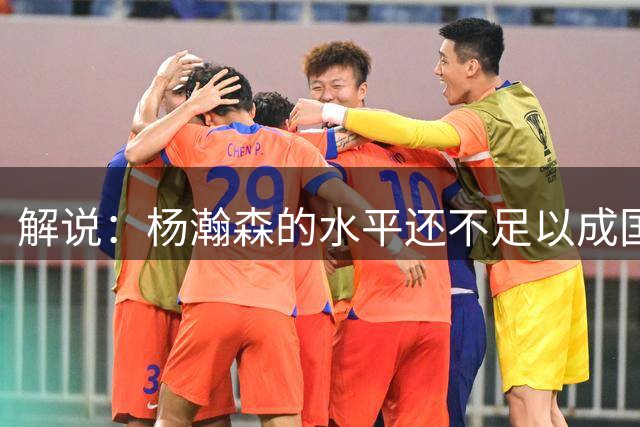 解说：杨瀚森的水平还不足以成国家队核心 胡金秋挡拆效果更好