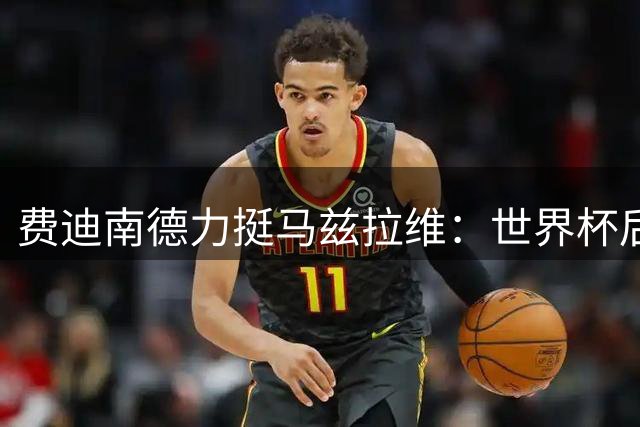 费迪南德力挺马兹拉维：世界杯后状态爆棚将锁定曼联主力右闸