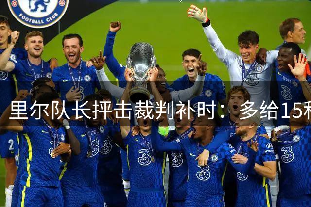 里尔队长抨击裁判补时：多给15秒导致失分