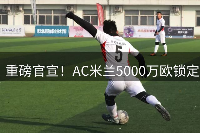 重磅官宣！AC米兰5000万欧锁定比利时新星莫雷拉