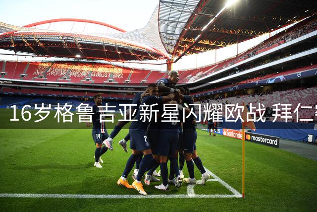 16岁格鲁吉亚新星闪耀欧战 拜仁密谋截获"克瓦拉茨赫利亚2.0