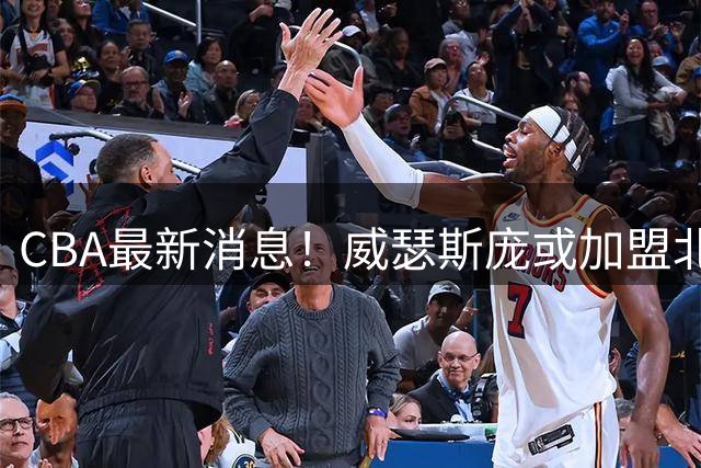CBA最新消息！威瑟斯庞或加盟北京首钢，上海男篮签约争议外援