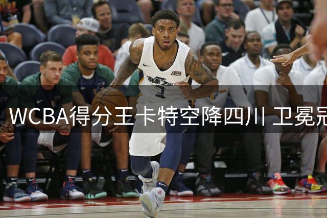 WCBA得分王卡特空降四川 卫冕冠军再添超级火力